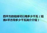 四平方的鋁線可以用多少千瓦（鋁線4平方帶多少千瓦簡介介紹）