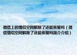 微信上的情侶空間解除了還能恢復嗎（微信情侶空間解除了還能恢復嗎簡介介紹）