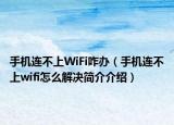 手機(jī)連不上WiFi咋辦（手機(jī)連不上wifi怎么解決簡(jiǎn)介介紹）