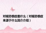 對(duì)視恐懼癥是什么（對(duì)視恐懼癥來(lái)源于什么簡(jiǎn)介介紹）