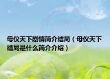 母儀天下劇情簡介結(jié)局（母儀天下結(jié)局是什么簡介介紹）
