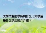大學(xué)畢業(yè)的學(xué)歷叫什么（大學(xué)后是什么學(xué)歷簡介介紹）