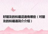 好朋友的祝福話(huà)語(yǔ)有哪些（對(duì)朋友的祝福語(yǔ)簡(jiǎn)介介紹）