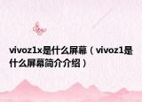 vivoz1x是什么屏幕（vivoz1是什么屏幕簡介介紹）