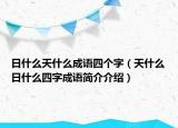 日什么天什么成語四個字（天什么日什么四字成語簡介介紹）