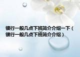 銀行一般幾點(diǎn)下班簡(jiǎn)介介紹一下（銀行一般幾點(diǎn)下班簡(jiǎn)介介紹）