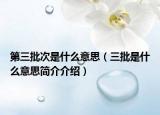 第三批次是什么意思（三批是什么意思簡(jiǎn)介介紹）