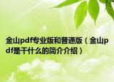 金山pdf專業(yè)版和普通版（金山pdf是干什么的簡介介紹）