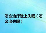 怎么治療晚上失眠（怎么治失眠）