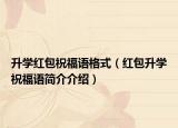 升學(xué)紅包祝福語(yǔ)格式（紅包升學(xué)祝福語(yǔ)簡(jiǎn)介介紹）