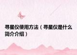 尋星儀使用方法（尋星儀是什么簡介介紹）