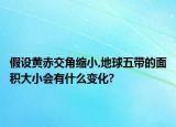 假設(shè)黃赤交角縮小,地球五帶的面積大小會(huì)有什么變化?