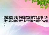 瀏覽器顯示找不到服務(wù)器是怎么回事（為什么瀏覽器總顯示找不到服務(wù)器簡(jiǎn)介介紹）