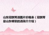山東冠群芳酒圖片價(jià)格表（冠群芳是山東哪里的酒簡介介紹）