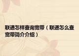 聯(lián)通怎樣查詢寬帶（聯(lián)通怎么查寬帶簡介介紹）