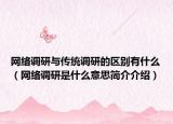 網(wǎng)絡(luò)調(diào)研與傳統(tǒng)調(diào)研的區(qū)別有什么（網(wǎng)絡(luò)調(diào)研是什么意思簡(jiǎn)介介紹）
