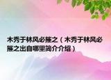 木秀于林風(fēng)必摧之（木秀于林風(fēng)必摧之出自哪里簡介介紹）