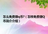 怎么免費(fèi)領(lǐng)q幣?（怎樣免費(fèi)領(lǐng)Q幣簡(jiǎn)介介紹）