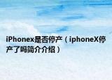 iPhonex是否停產(chǎn)（iphoneX停產(chǎn)了嗎簡介介紹）