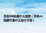 手機(jī)SN碼是什么意思（手機(jī)sn碼都代表什么簡(jiǎn)介介紹）