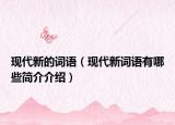 現(xiàn)代新的詞語（現(xiàn)代新詞語有哪些簡介介紹）