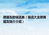 撩朋友的情話男（情話大全撩男朋友簡介介紹）