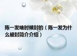 陳一發(fā)啥時(shí)候封的（陳一發(fā)為什么被封簡(jiǎn)介介紹）