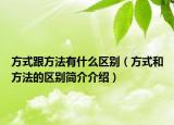 方式跟方法有什么區(qū)別（方式和方法的區(qū)別簡介介紹）