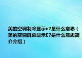 美的空調(diào)制冷顯示e7是什么意思（美的空調(diào)屏幕顯示E7是什么意思簡(jiǎn)介介紹）
