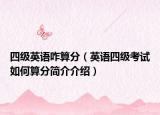 四級(jí)英語(yǔ)咋算分（英語(yǔ)四級(jí)考試如何算分簡(jiǎn)介介紹）
