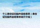 個(gè)人身份證掃描件是啥意思（身份證掃描件是啥意思簡(jiǎn)介介紹）