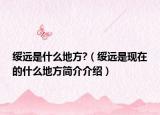 綏遠(yuǎn)是什么地方?（綏遠(yuǎn)是現(xiàn)在的什么地方簡(jiǎn)介介紹）