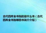 古代四庫全書指的是什么書（古代四庫全書指哪四書簡介介紹）