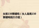 女孩150算矮嗎（女人身高150算矮嗎簡介介紹）