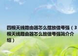 四根天線路由器怎么擺放信號強（3根天線路由器怎么放信號強簡介介紹）