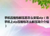 手機壓縮包解壓后怎么安裝zip（在手機上zip壓縮包怎么解壓簡介介紹）