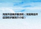 淘寶開(kāi)店鋪步驟流程（淘寶網(wǎng)店開(kāi)店流程步驟簡(jiǎn)介介紹）