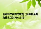 消毒和滅菌有何區(qū)別（消毒和殺菌有什么區(qū)別簡(jiǎn)介介紹）