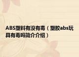 ABS塑料有沒有毒（塑膠abs玩具有毒嗎簡介介紹）