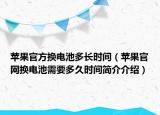 蘋果官方換電池多長(zhǎng)時(shí)間（蘋果官網(wǎng)換電池需要多久時(shí)間簡(jiǎn)介介紹）