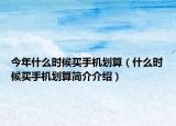今年什么時候買手機劃算（什么時候買手機劃算簡介介紹）