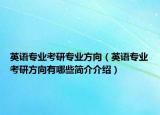 英語專業(yè)考研專業(yè)方向（英語專業(yè)考研方向有哪些簡介介紹）