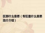 區(qū)部什么意思（專區(qū)是什么意思簡(jiǎn)介介紹）