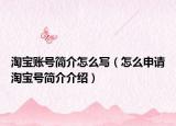 淘寶賬號簡介怎么寫（怎么申請?zhí)詫毺柡喗榻榻B）