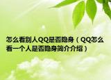 怎么看別人QQ是否隱身（QQ怎么看一個(gè)人是否隱身簡介介紹）