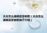大眾怎么連接藍牙聽歌（大眾怎么連接藍牙放歌簡介介紹）