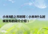小米8的上市時(shí)間（小米8什么時(shí)候發(fā)布的簡(jiǎn)介介紹）