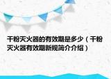 干粉滅火器的有效期是多少（干粉滅火器有效期新規(guī)簡(jiǎn)介介紹）