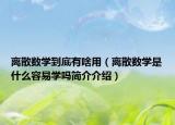 離散數(shù)學(xué)到底有啥用（離散數(shù)學(xué)是什么容易學(xué)嗎簡介介紹）