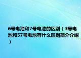 6號電池和7號電池的區(qū)別（3號電池和57號電池有什么區(qū)別簡介介紹）